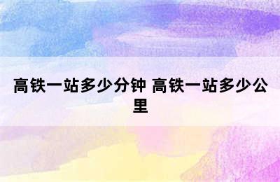 高铁一站多少分钟 高铁一站多少公里